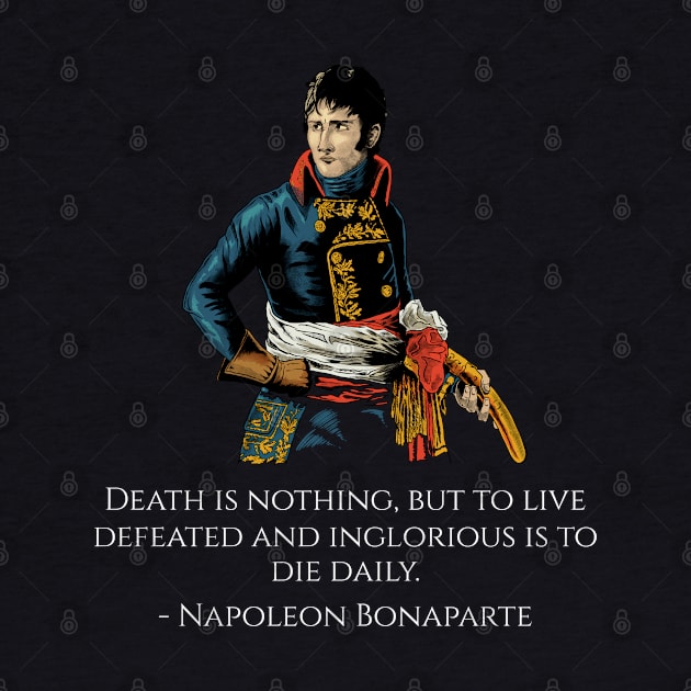 Napoleon Bonaparte Quote - Death is nothing, but to live defeated and inglorious is to die daily. by Styr Designs